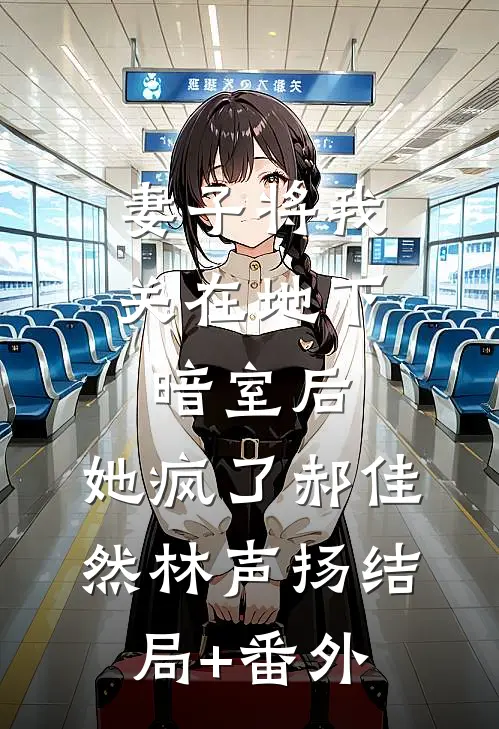 妻子将我关在地下暗室后，她疯了郝佳然林声扬结局+番外