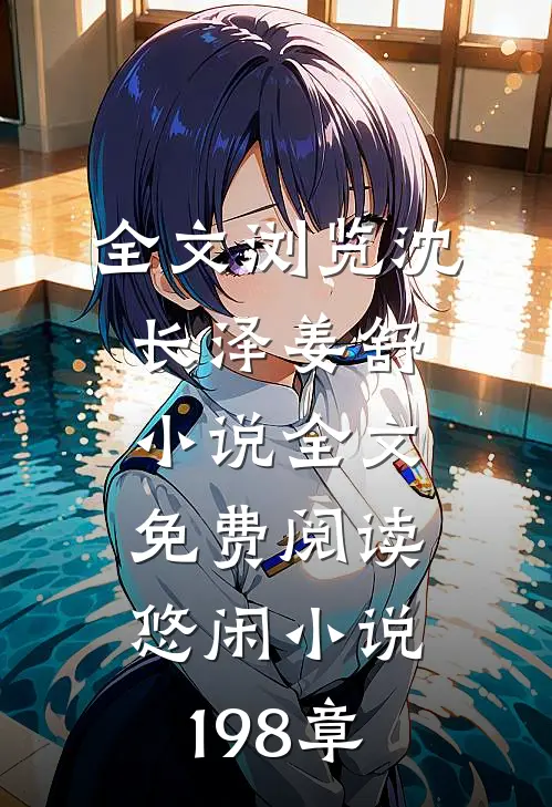 全文浏览沈长泽姜舒小说全文免费阅读悠闲小说198章