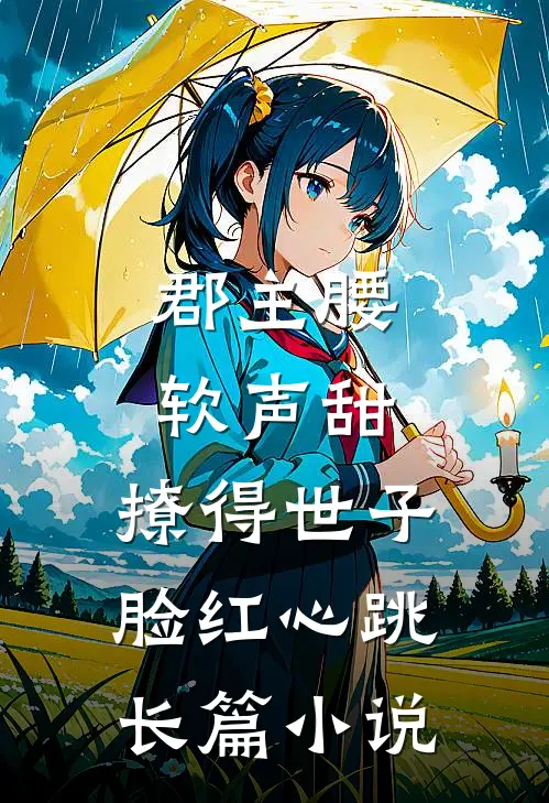 郡主腰软声甜，撩得世子脸红心跳长篇小说