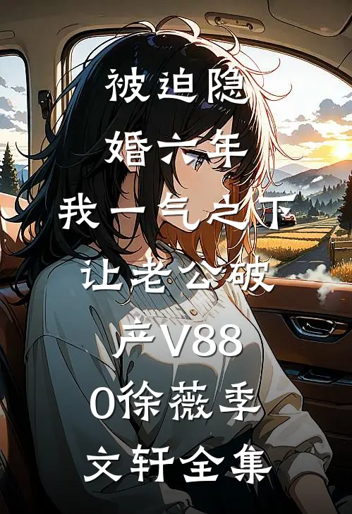 被迫隐婚六年，我一气之下让老公破产V880徐薇季文轩 全集