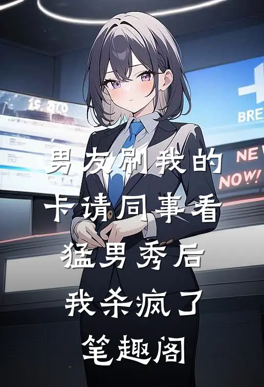 男友刷我的卡请同事看猛男秀后，我杀疯了笔趣阁