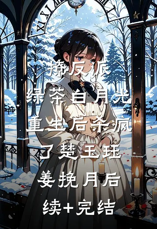 撩反派，绿茶白月光重生后杀疯了楚玉珏姜挽月后续+完结