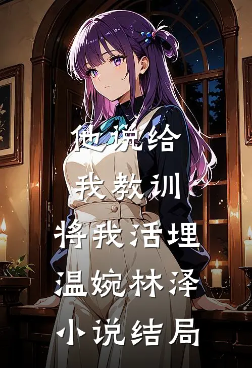 他说给我教训，将我活埋温婉林泽小说结局