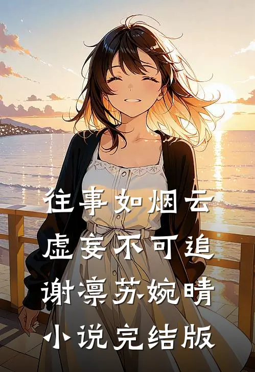 往事如烟云，虚妄不可追谢凛苏婉晴小说完结版