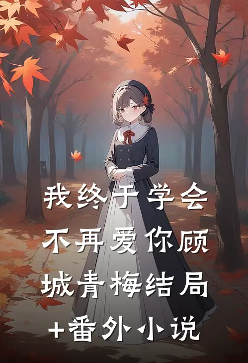 我终于学会不再爱你顾城青梅结局+番外小说