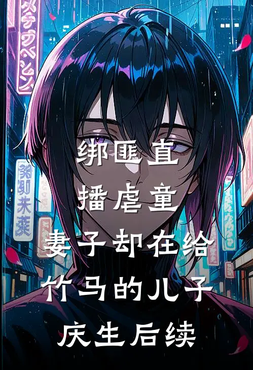 绑匪直播虐童，妻子却在给竹马的儿子庆生后续