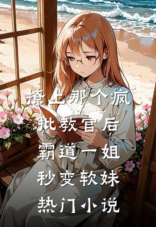 撩上那个疯批教官后，霸道一姐秒变软妹热门小说