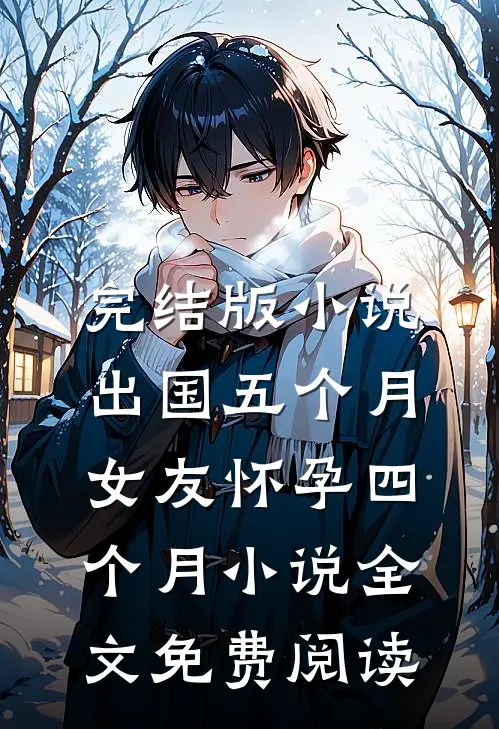 完结版小说出国五个月，女友怀孕四个月小说全文免费阅读