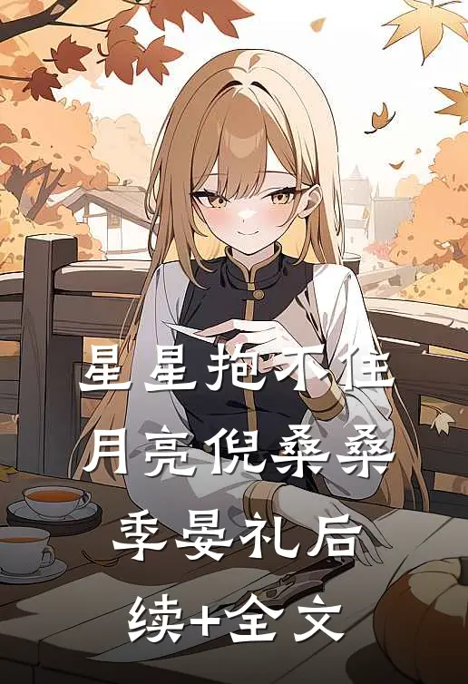 星星抱不住月亮倪桑桑季晏礼后续+全文