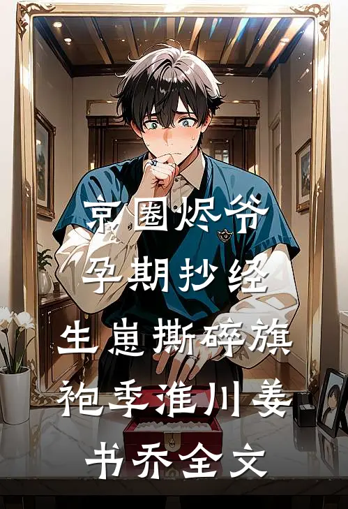 京圈烬爷孕期抄经，生崽撕碎旗袍季淮川姜书乔全文