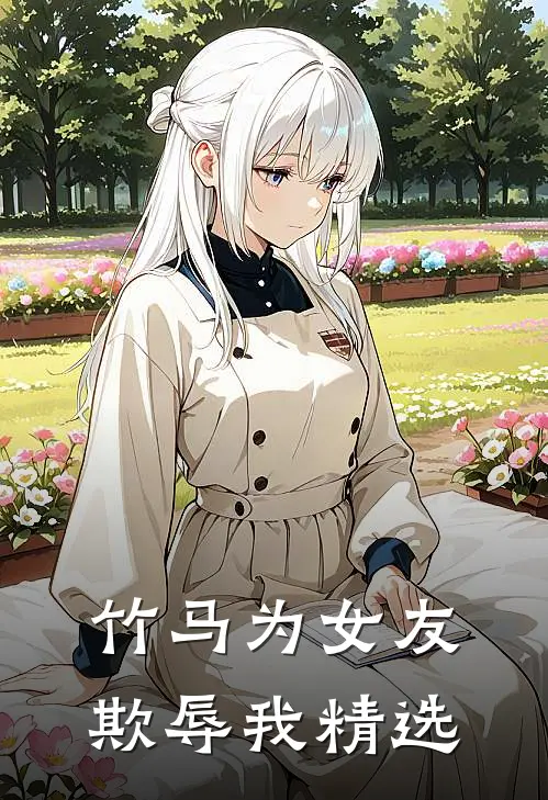 竹马为女友欺辱我精选
