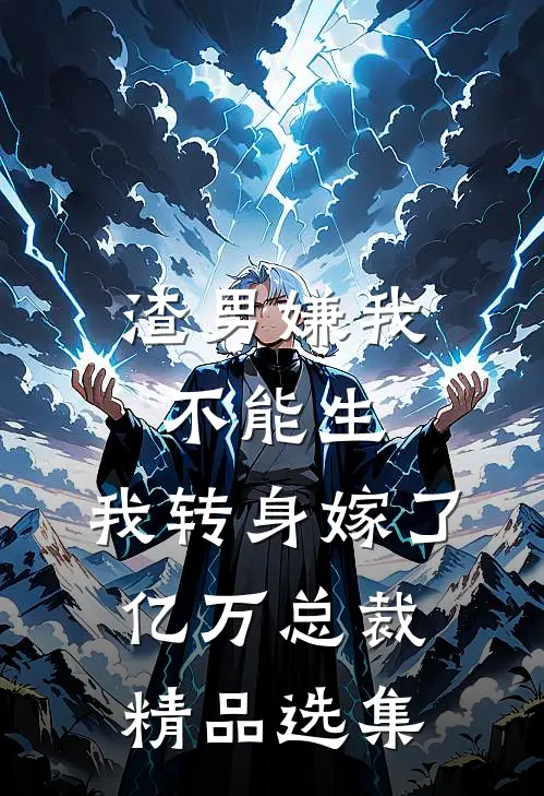 渣男嫌我不能生，我转身嫁了亿万总裁精品选集
