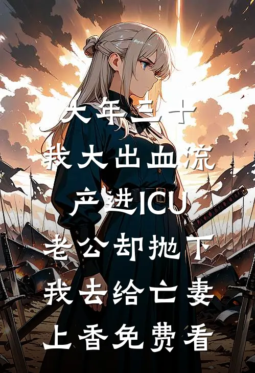 大年三十，我大出血流产进ICU，老公却抛下我去给亡妻上香免费看