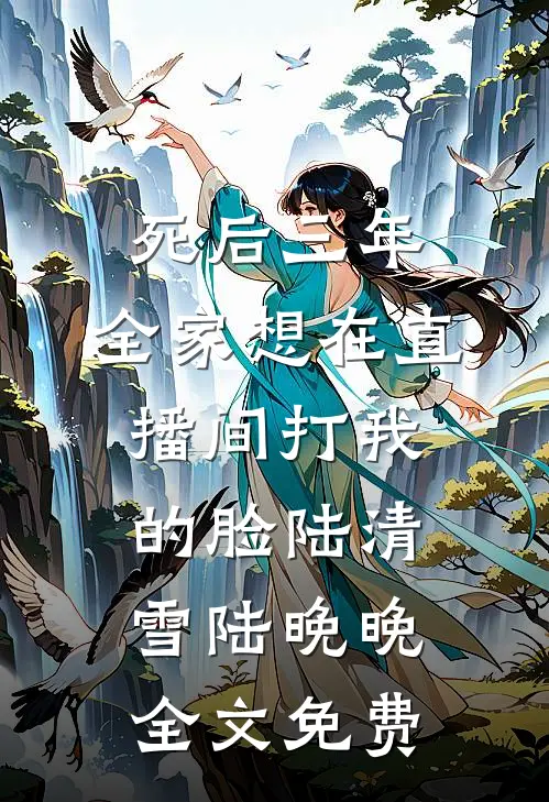 死后三年，全家想在直播间打我的脸陆清雪陆晚晚全文免费