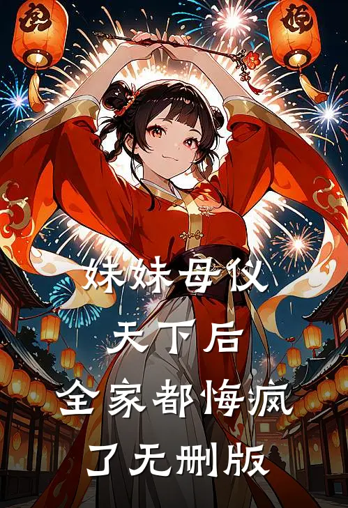 妹妹母仪天下后，全家都悔疯了无删版