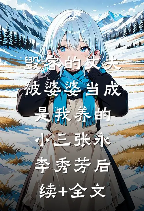 毁容的丈夫被婆婆当成是我养的小三张永李秀芳后续+全文