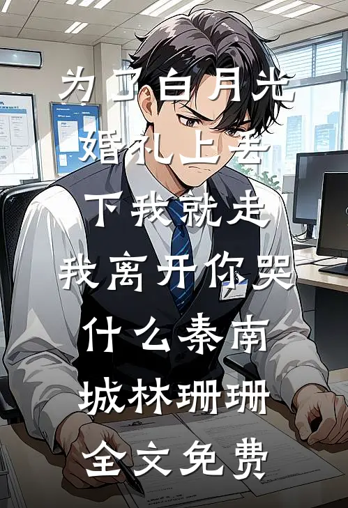 为了白月光婚礼上丢下我就走，我离开你哭什么秦南城林珊珊全文免费