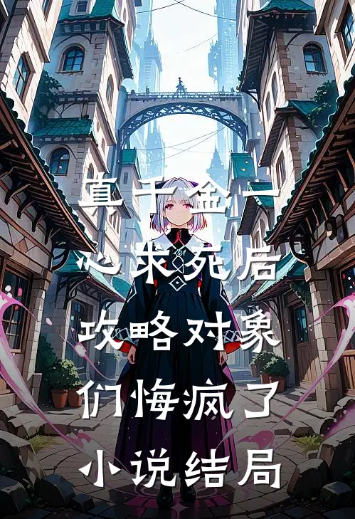 真千金一心求死后，攻略对象们悔疯了小说结局