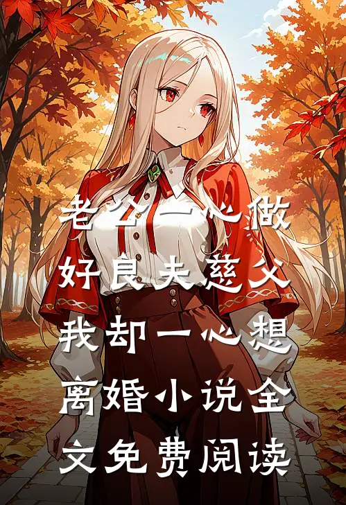 老公一心做好良夫慈父，我却一心想离婚小说全文免费阅读