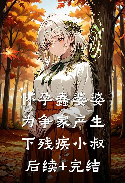 怀孕蠢婆婆为争家产生下残疾小叔后续+完结