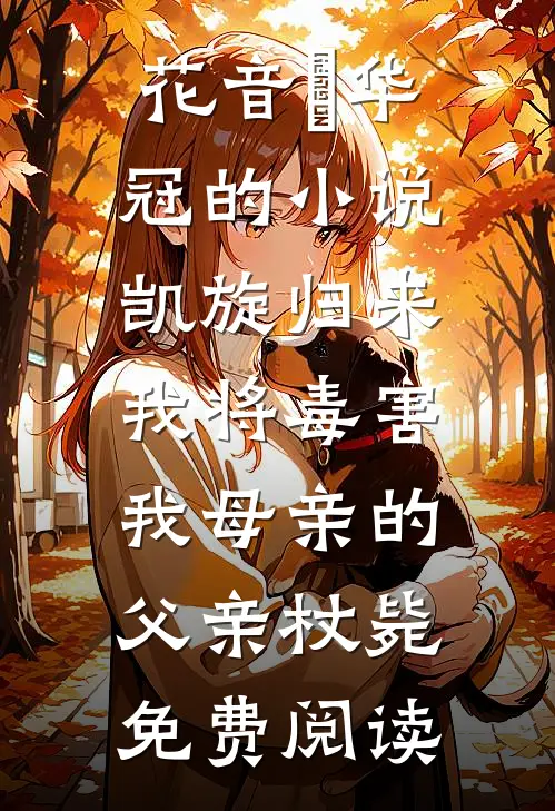 花音楉华冠的小说凯旋归来，我将毒害我母亲的父亲杖毙免费阅读