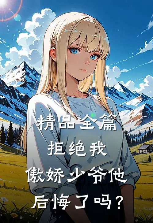 精品全篇拒绝我，傲娇少爷他后悔了吗？