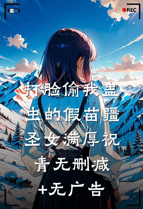 打脸偷我蛊虫的假苗疆圣女满厚祝青无删减+无广告