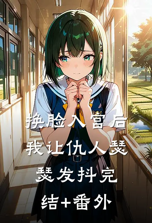 换脸入宫后，我让仇人瑟瑟发抖完结+番外