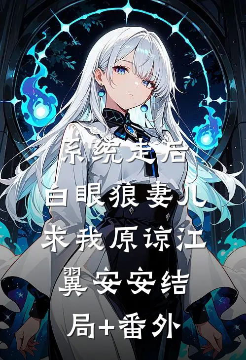 系统走后，白眼狼妻儿求我原谅江翼安安结局+番外