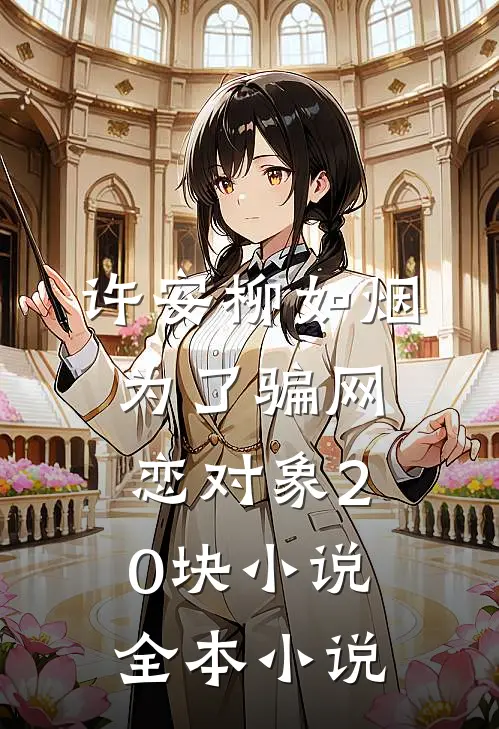 许安柳如烟为了骗网恋对象20块小说全本小说