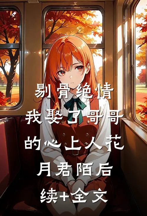 剔骨绝情，我娶了哥哥的心上人花月君陌后续+全文