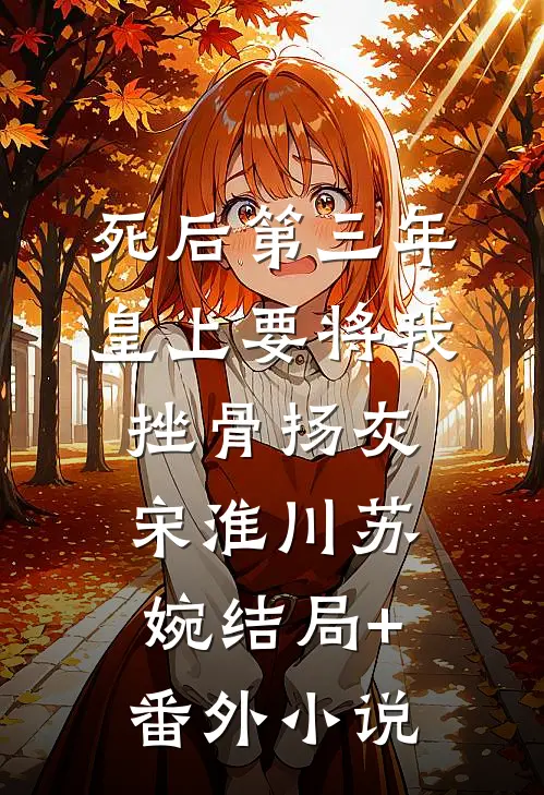 死后第三年，皇上要将我挫骨扬灰宋淮川苏婉结局+番外小说