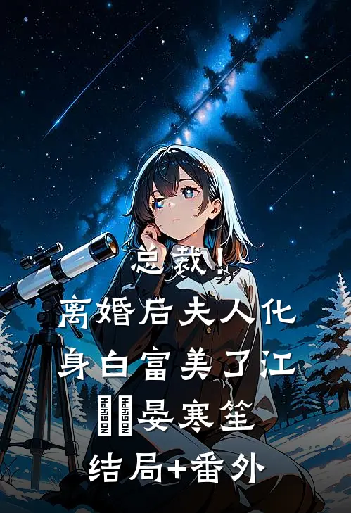 总裁！离婚后，夫人化身白富美了江嬛嬛晏寒笙结局+番外