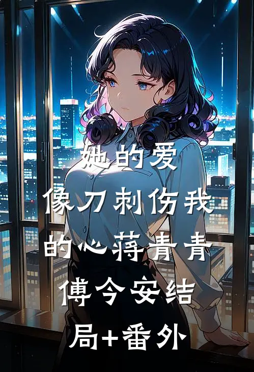 她的爱，像刀刺伤我的心蒋青青傅今安结局+番外