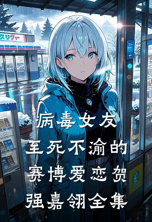 病毒女友，至死不渝的赛博爱恋贺强嘉翎 全集