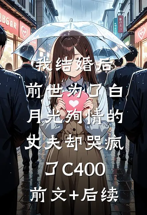 我结婚后，前世为了白月光殉情的丈夫却哭疯了C400前文+后续
