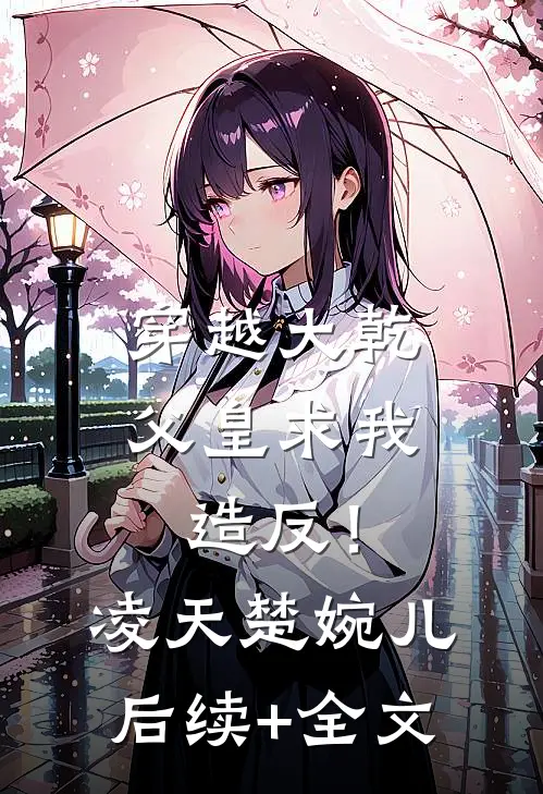 穿越大乾，父皇求我造反！凌天楚婉儿后续+全文