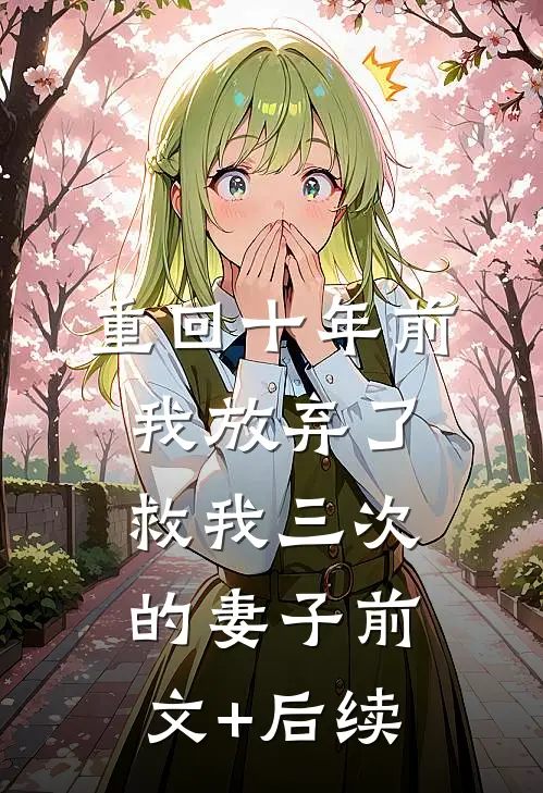 重回十年前，我放弃了救我三次的妻子前文+后续