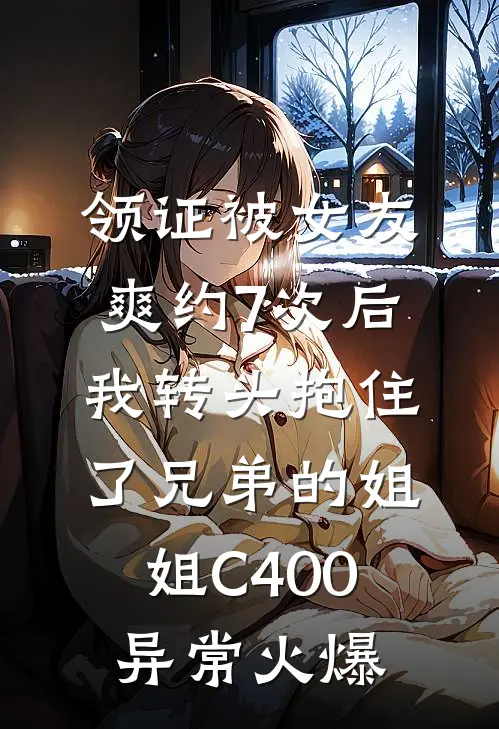 领证被女友爽约7次后，我转头抱住了兄弟的姐姐C400异常火爆