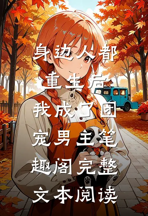 身边人都重生后,我成了团宠男主笔趣阁完整文本阅读