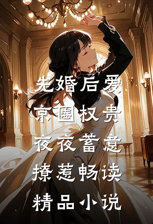 先婚后爱：京圈权贵夜夜蓄意撩惹畅读精品小说