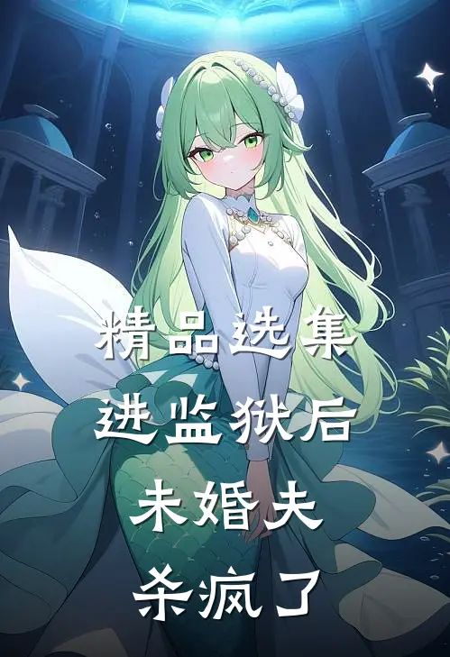 精品选集进监狱后，未婚夫杀疯了