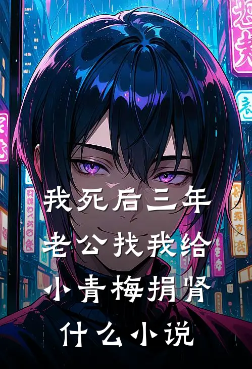 我死后三年，老公找我给小青梅捐肾什么小说