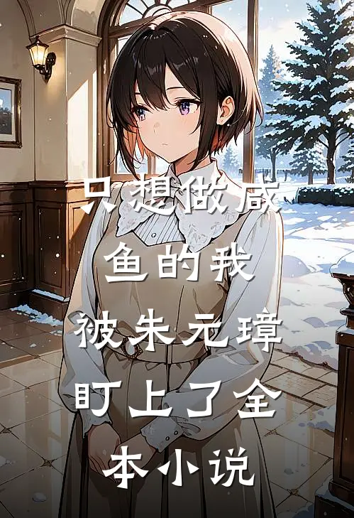 只想做咸鱼的我，被朱元璋盯上了全本小说