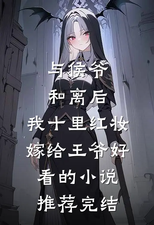 与侯爷和离后，我十里红妆嫁给王爷好看的小说推荐完结
