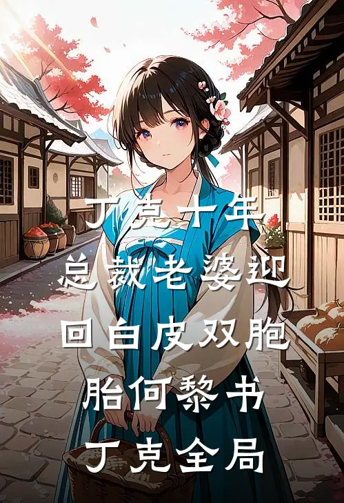 丁克十年，总裁老婆迎回白皮双胞胎何黎书丁克全局