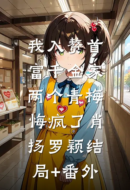 我入赘首富千金家，两个青梅悔疯了肖扬罗颖结局+番外