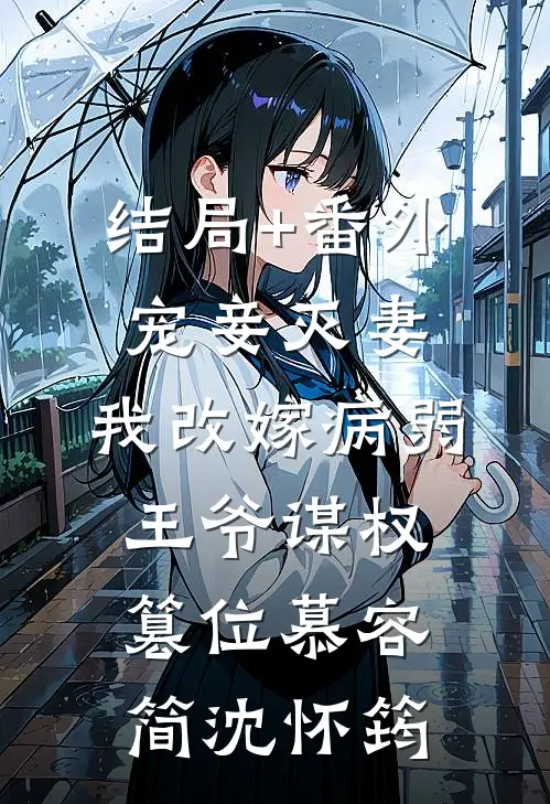 结局+番外宠妾灭妻，我改嫁病弱王爷谋权篡位慕容简沈怀筠