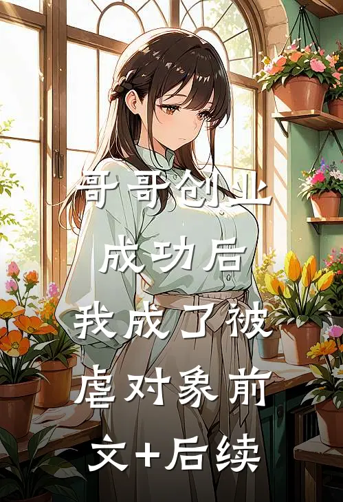 哥哥创业成功后，我成了被虐对象前文+后续