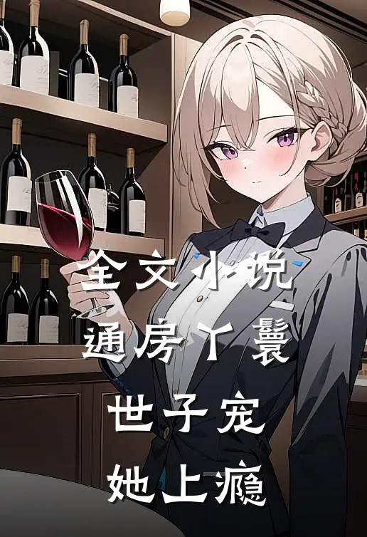 全文小说通房丫鬟，世子宠她上瘾